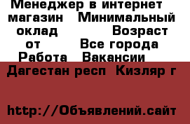 Менеджер в интернет - магазин › Минимальный оклад ­ 2 000 › Возраст от ­ 18 - Все города Работа » Вакансии   . Дагестан респ.,Кизляр г.
